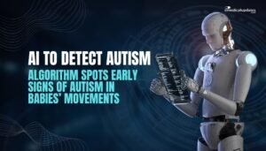 AI to Detect Autism- Algorithm Spots Early Signs of Autism in Babies’ Movements