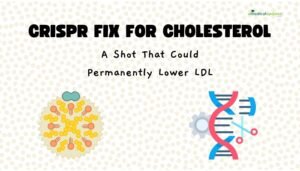 CRISPR Fix for Cholesterol- A Shot That Could Permanently Lower LDL