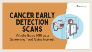 Cancer Early Detection Scans- Whole-Body MRI as a Screening Tool Gains Interest