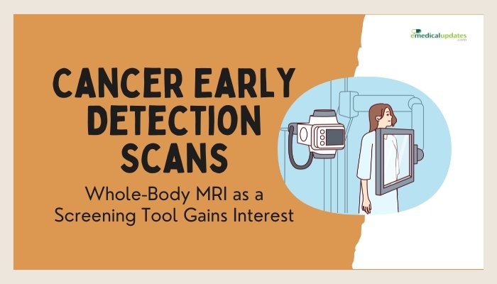 Cancer Early Detection Scans- Whole-Body MRI as a Screening Tool Gains Interest