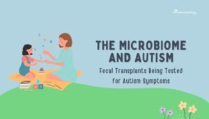The Microbiome and Autism- Fecal Transplants Being Tested for Autism Symptoms